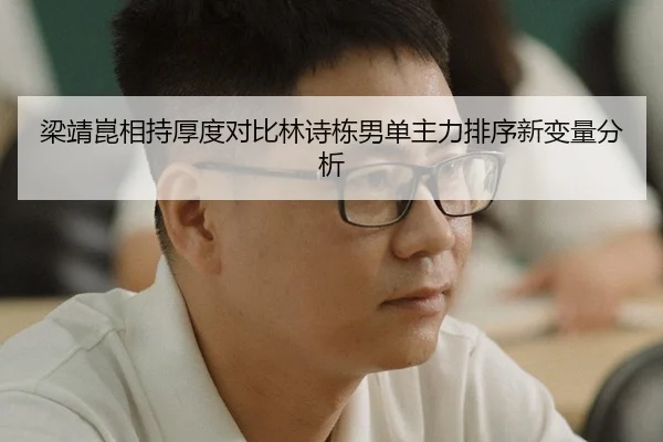 梁靖崑相持厚度对比林诗栋男单主力排序新变量分析