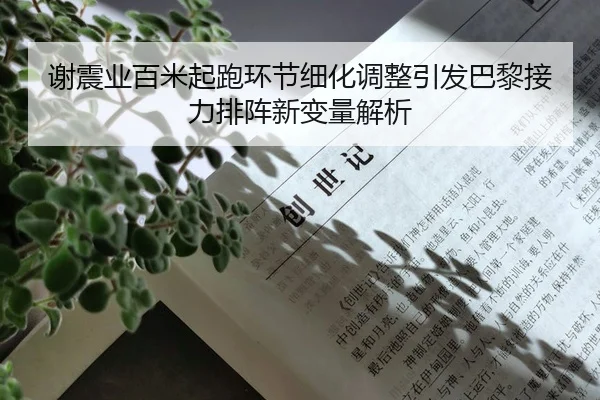 谢震业百米起跑环节细化调整引发巴黎接力排阵新变量解析