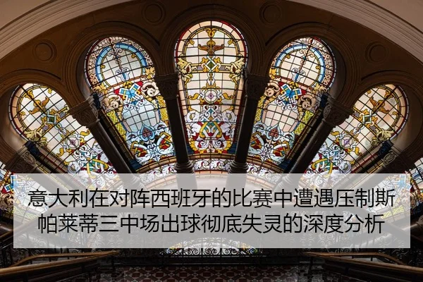 意大利在对阵西班牙的比赛中遭遇压制斯帕莱蒂三中场出球彻底失灵的深度分析