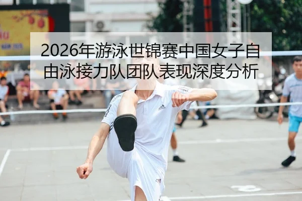 2026年游泳世锦赛中国女子自由泳接力队团队表现深度分析