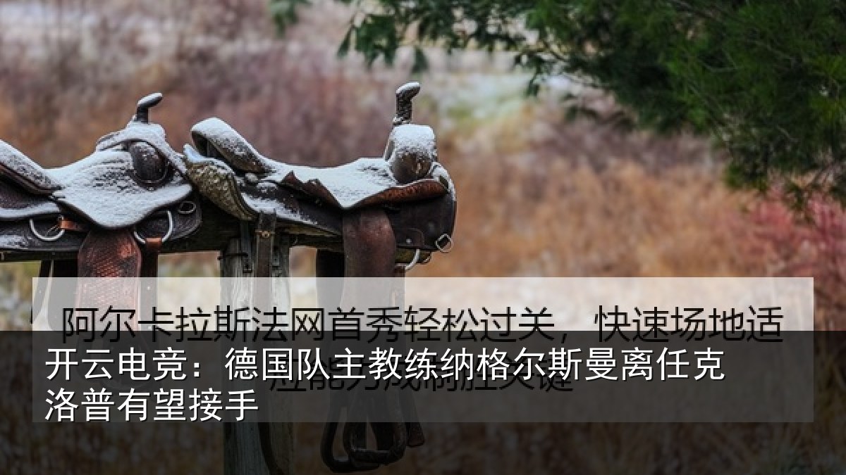 开云电竞：德国队主教练纳格尔斯曼离任克洛普有望接手