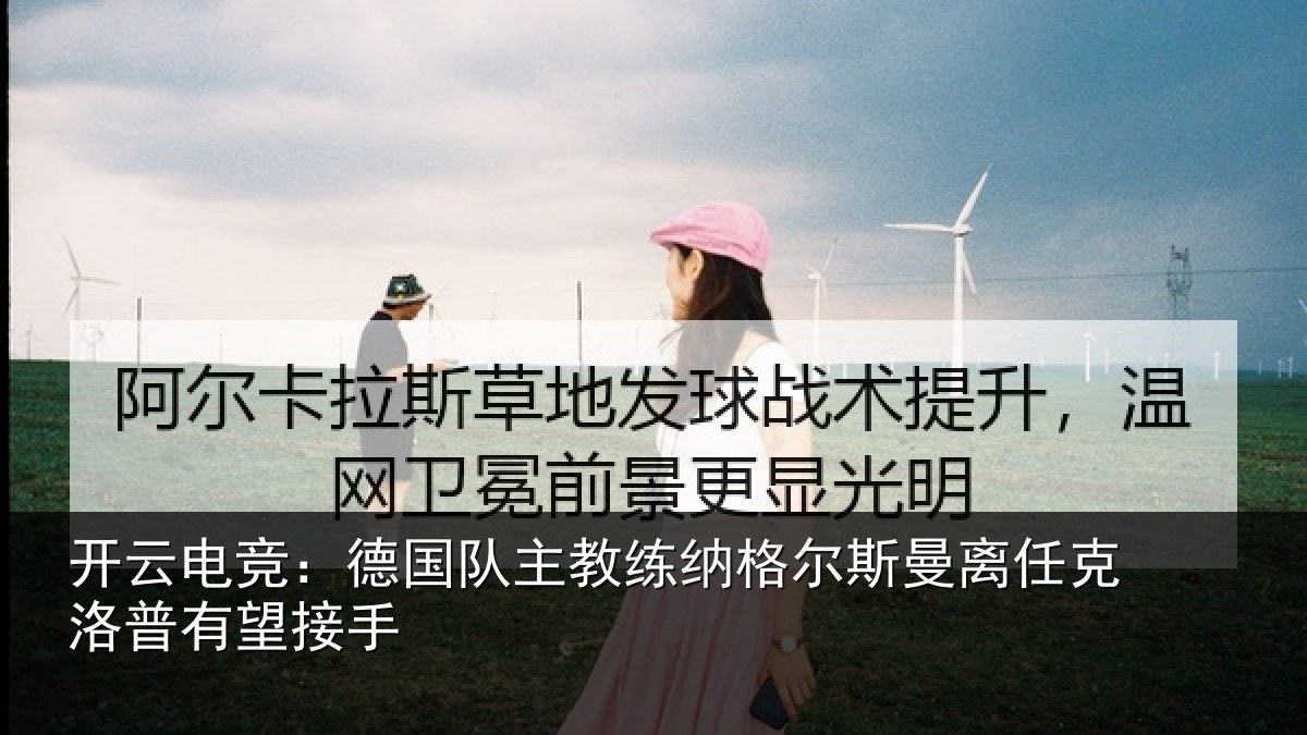 开云电竞:德国队主教练纳格尔斯曼离任克洛普有望接手