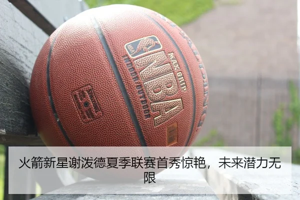火箭新星谢泼德夏季联赛首秀惊艳，未来潜力无限