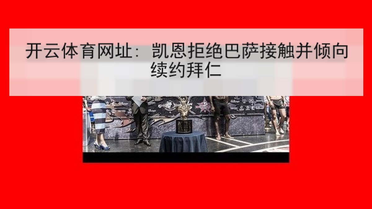 开云体育网址: 凯恩拒绝巴萨接触并倾向续约拜仁