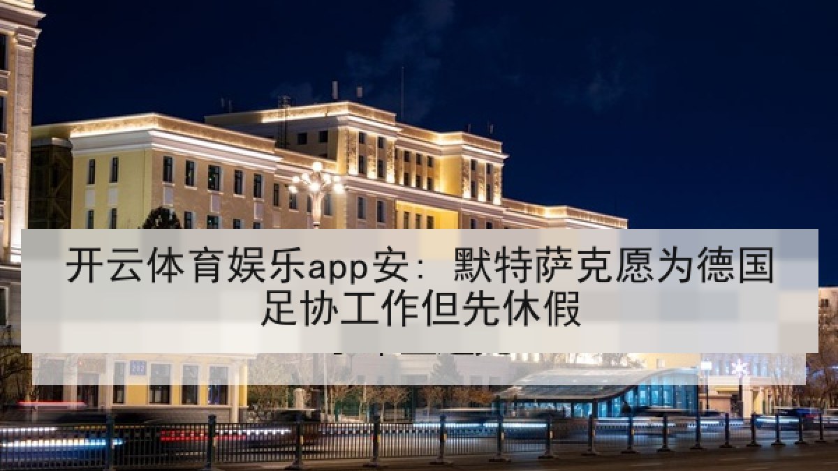 开云体育娱乐app安: 默特萨克愿为德国足协工作但先休假