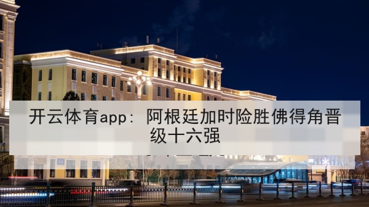 开云体育app: 阿根廷加时险胜佛得角晋级十六强