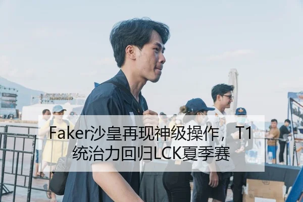 Faker沙皇再现神级操作，T1统治力回归LCK夏季赛