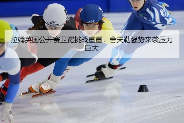 拉姆英国公开赛卫冕挑战重重，舍夫勒强势来袭压力巨大