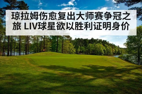 琼拉姆伤愈复出大师赛争冠之旅 LIV球星欲以胜利证明身价