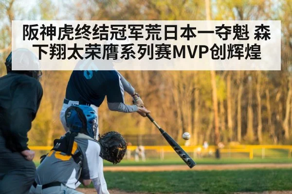 阪神虎终结冠军荒日本一夺魁 森下翔太荣膺系列赛MVP创辉煌