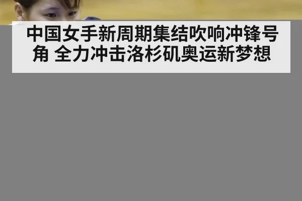 中国女手新周期集结吹响冲锋号角 全力冲击洛杉矶奥运新梦想