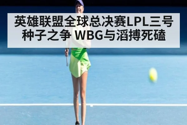 英雄联盟全球总决赛LPL三号种子之争 WBG与滔搏死磕