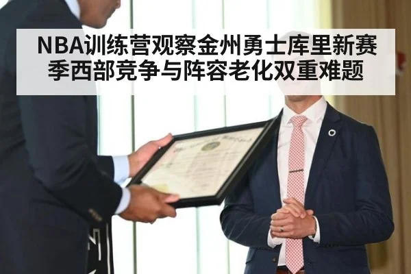 NBA训练营观察金州勇士库里新赛季西部竞争与阵容老化双重难题