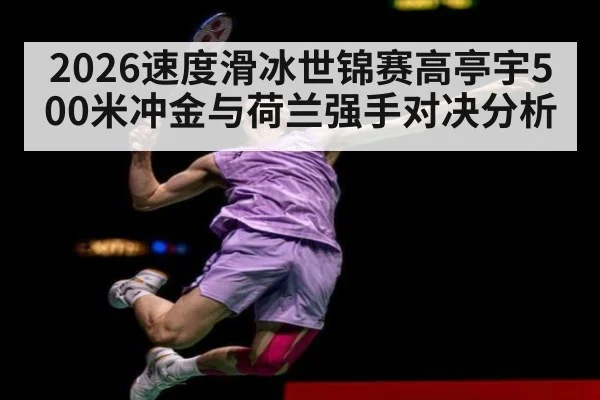 2026速度滑冰世锦赛高亭宇500米冲金与荷兰强手对决分析